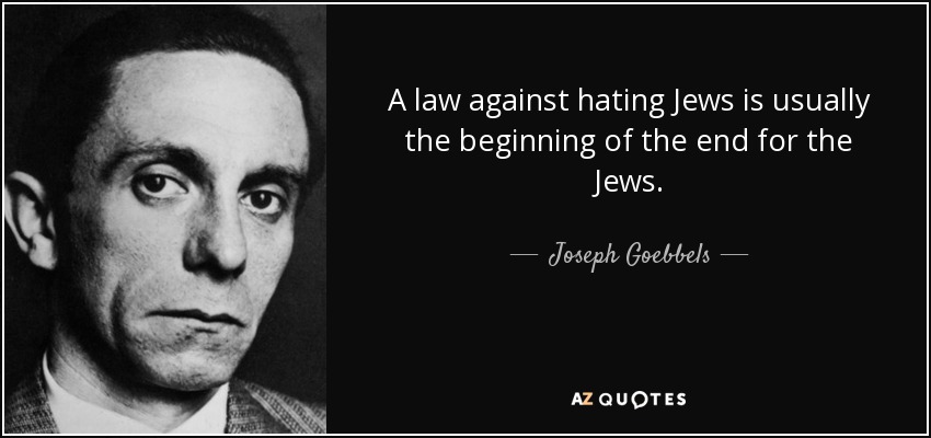 A law against hating Jews is usually the beginning of the end for the Jews. - Joseph Goebbels