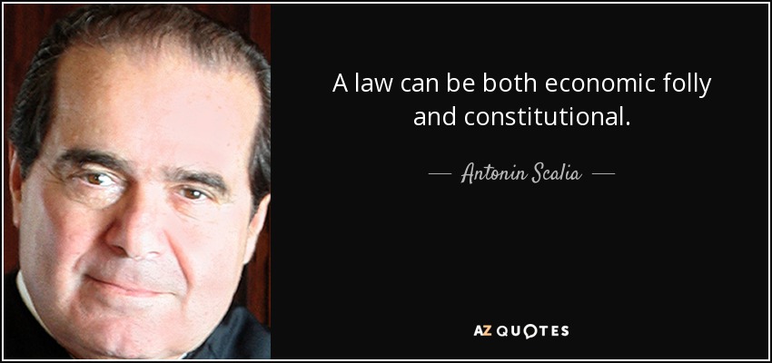 A law can be both economic folly and constitutional. - Antonin Scalia