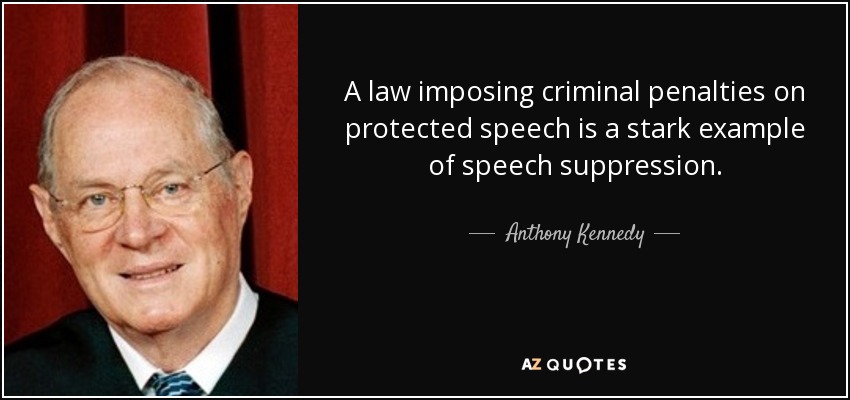 A law imposing criminal penalties on protected speech is a stark example of speech suppression. - Anthony Kennedy
