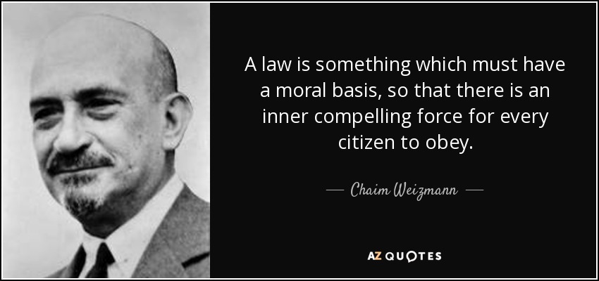 A law is something which must have a moral basis, so that there is an inner compelling force for every citizen to obey. - Chaim Weizmann