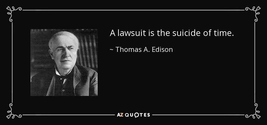 A lawsuit is the suicide of time. - Thomas A. Edison