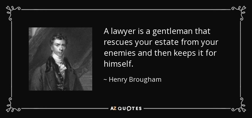 A lawyer is a gentleman that rescues your estate from your enemies and then keeps it for himself. - Henry Brougham, 1st Baron Brougham and Vaux