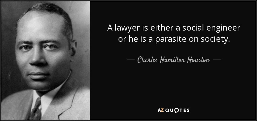 A lawyer is either a social engineer or he is a parasite on society. - Charles Hamilton Houston
