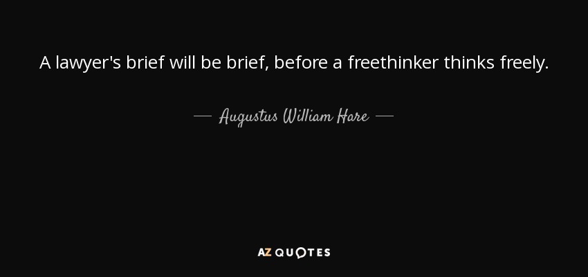 A lawyer's brief will be brief, before a freethinker thinks freely. - Augustus William Hare