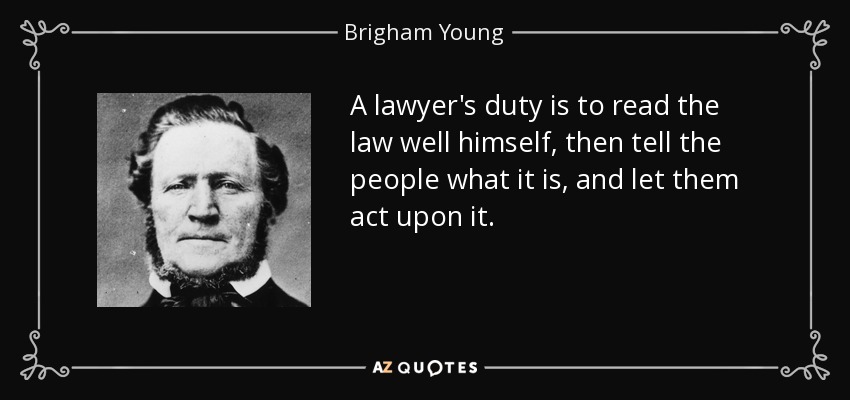 A lawyer's duty is to read the law well himself, then tell the people what it is, and let them act upon it. - Brigham Young