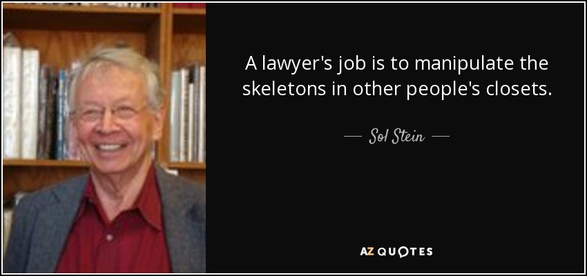 A lawyer's job is to manipulate the skeletons in other people's closets. - Sol Stein