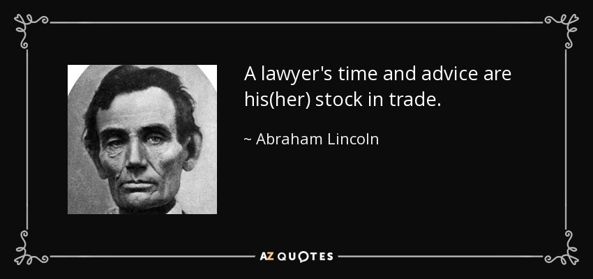 A lawyer's time and advice are his(her) stock in trade. - Abraham Lincoln