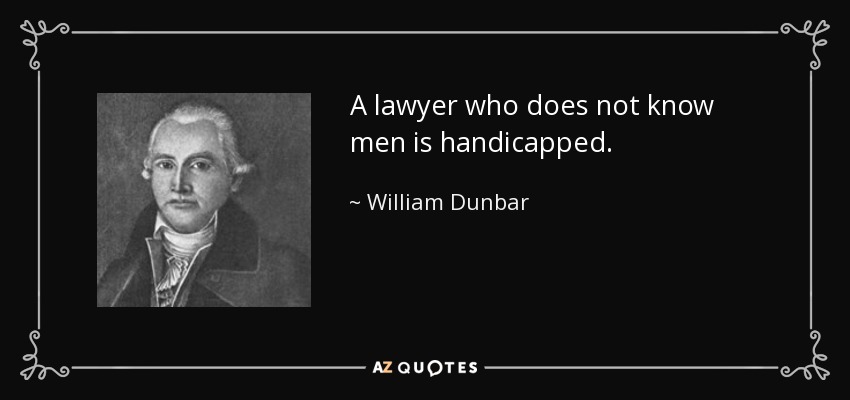 A lawyer who does not know men is handicapped. - William Dunbar