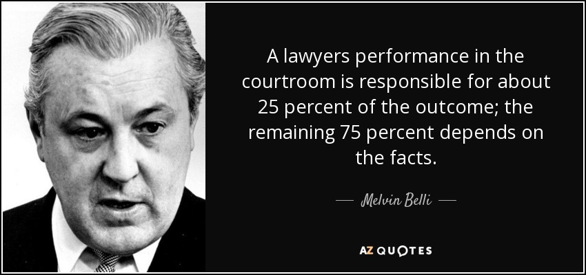 A lawyers performance in the courtroom is responsible for about 25 percent of the outcome; the remaining 75 percent depends on the facts. - Melvin Belli