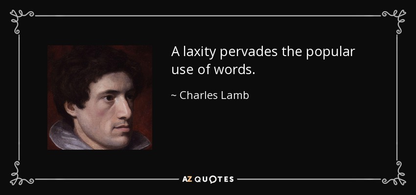 A laxity pervades the popular use of words. - Charles Lamb