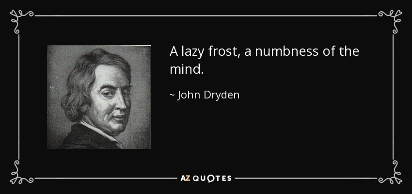 A lazy frost, a numbness of the mind. - John Dryden