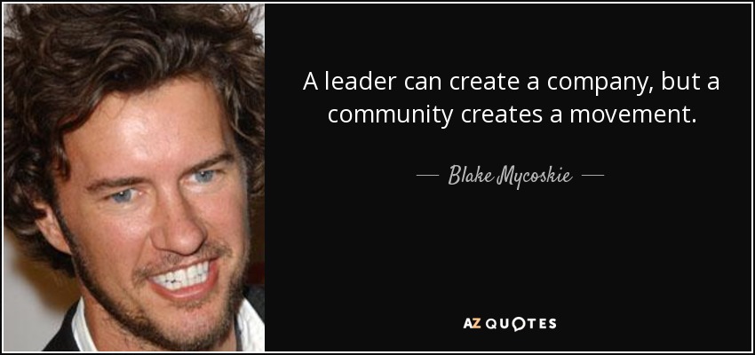 A leader can create a company, but a community creates a movement. - Blake Mycoskie