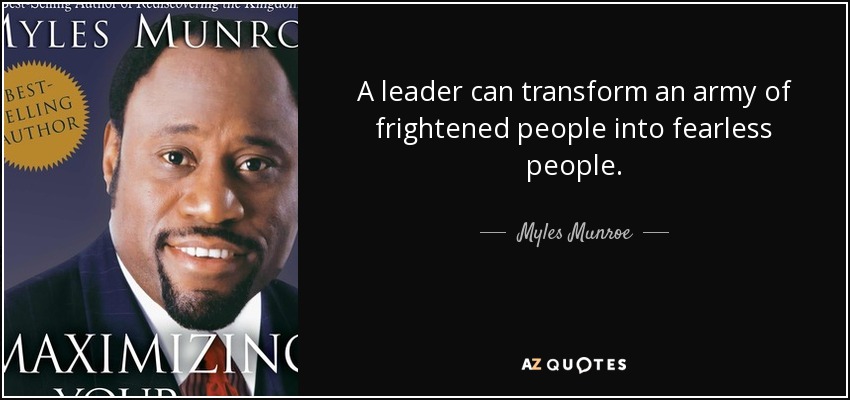 A leader can transform an army of frightened people into fearless people. - Myles Munroe
