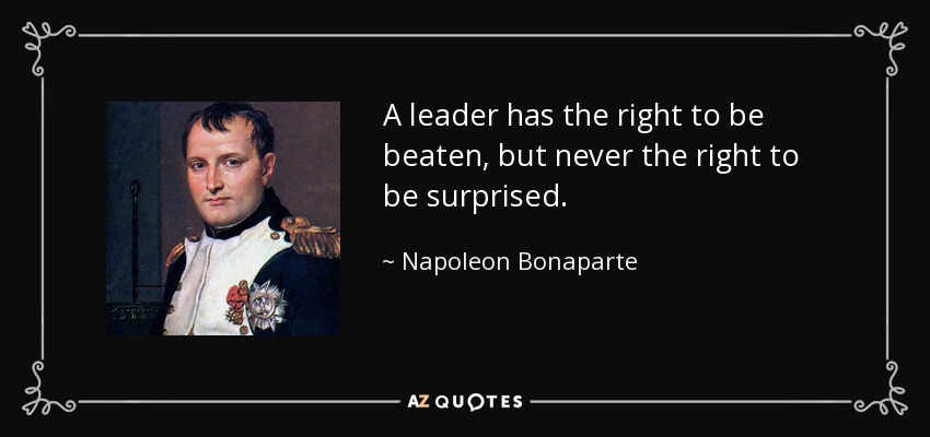 A leader has the right to be beaten, but never the right to be surprised. - Napoleon Bonaparte