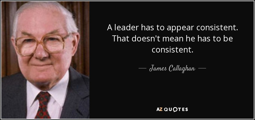 A leader has to appear consistent. That doesn't mean he has to be consistent. - James Callaghan