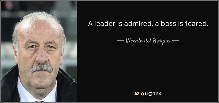 A leader is admired, a boss is feared. - Vicente del Bosque