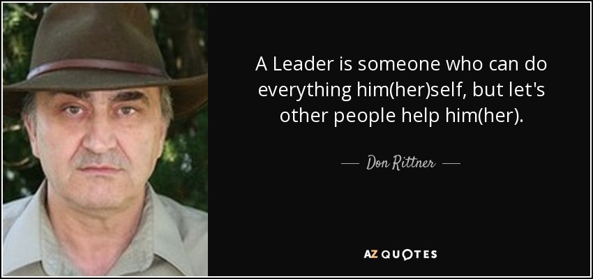 A Leader is someone who can do everything him(her)self, but let's other people help him(her). - Don Rittner