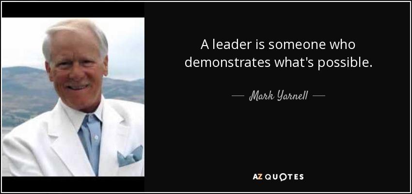 A leader is someone who demonstrates what's possible. - Mark Yarnell