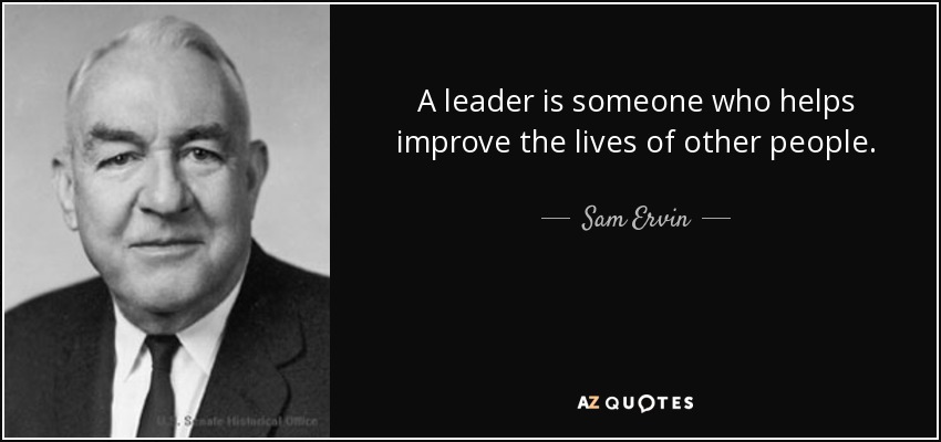 A leader is someone who helps improve the lives of other people. - Sam Ervin