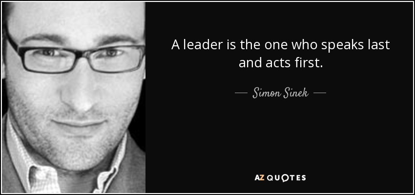 A leader is the one who speaks last and acts first. - Simon Sinek