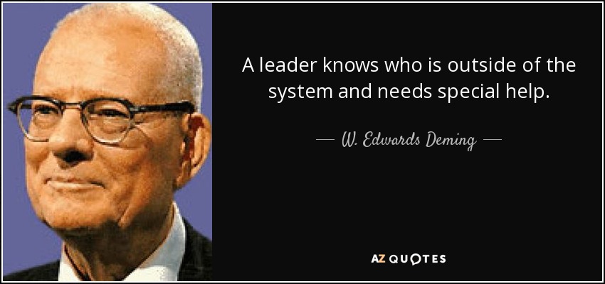 A leader knows who is outside of the system and needs special help. - W. Edwards Deming