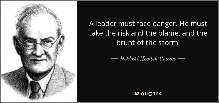 A leader must face danger. He must take the risk and the blame, and the brunt of the storm. - Herbert Newton Casson