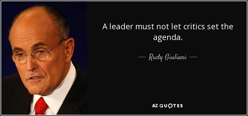 A leader must not let critics set the agenda. - Rudy Giuliani