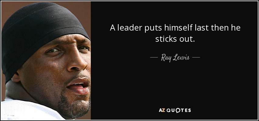A leader puts himself last then he sticks out. - Ray Lewis