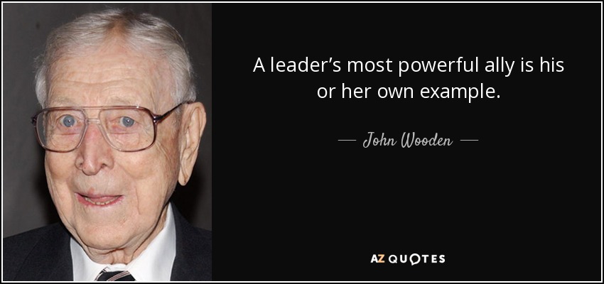 A leader’s most powerful ally is his or her own example. - John Wooden
