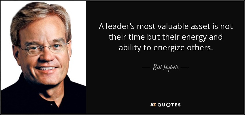 A leader's most valuable asset is not their time but their energy and ability to energize others. - Bill Hybels