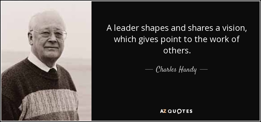 A leader shapes and shares a vision, which gives point to the work of others. - Charles Handy