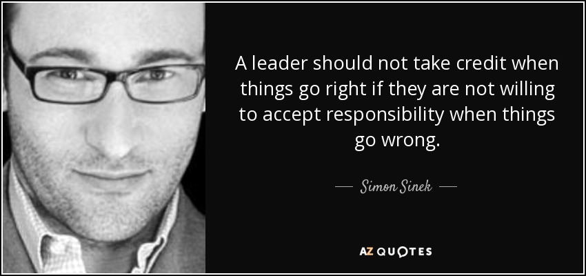 A leader should not take credit when things go right if they are not willing to accept responsibility when things go wrong. - Simon Sinek