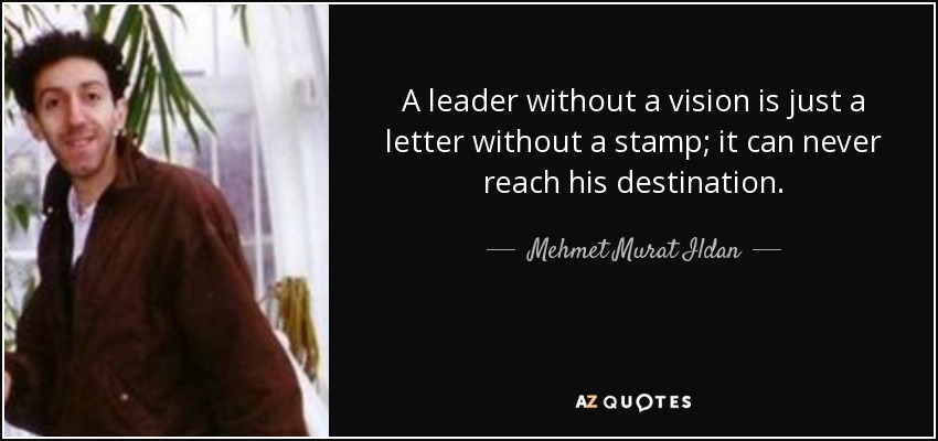 A leader without a vision is just a letter without a stamp; it can never reach his destination. - Mehmet Murat Ildan