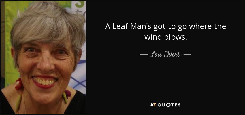 A Leaf Man's got to go where the wind blows. - Lois Ehlert