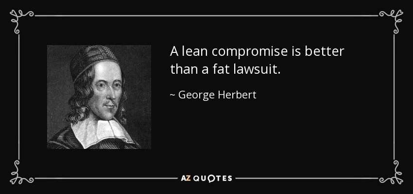 A lean compromise is better than a fat lawsuit. - George Herbert