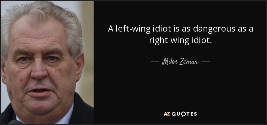 A left-wing idiot is as dangerous as a right-wing idiot. - Milos Zeman