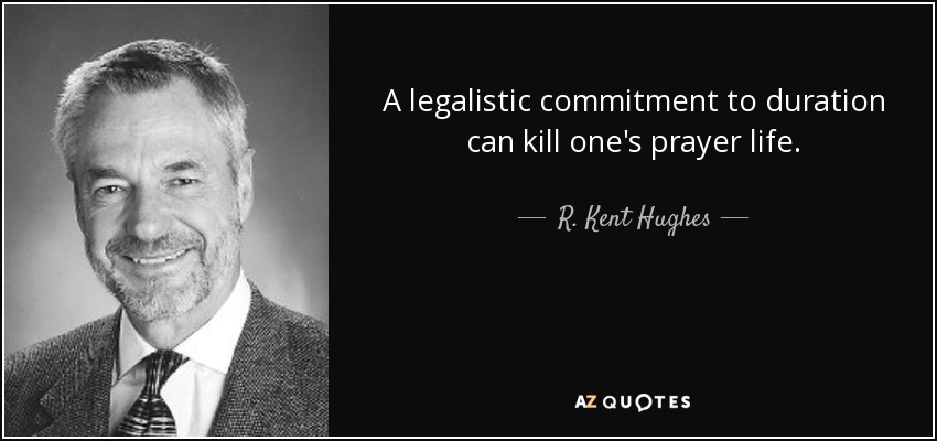 A legalistic commitment to duration can kill one's prayer life. - R. Kent Hughes
