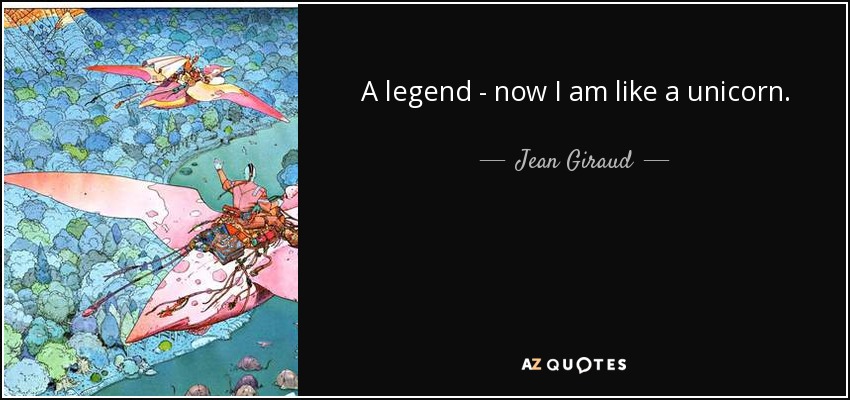 A legend - now I am like a unicorn. - Jean Giraud