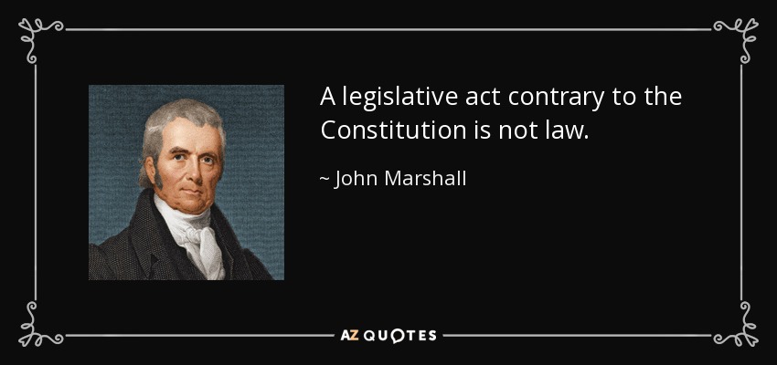 A legislative act contrary to the Constitution is not law. - John Marshall