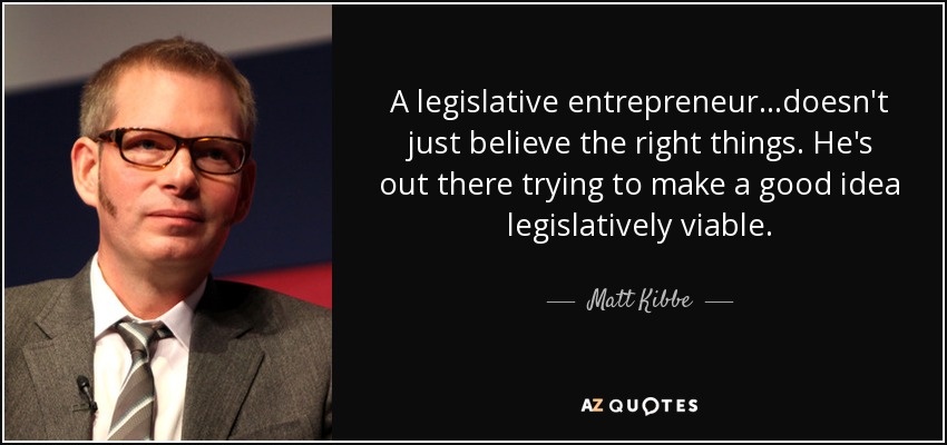 A legislative entrepreneur...doesn't just believe the right things. He's out there trying to make a good idea legislatively viable. - Matt Kibbe