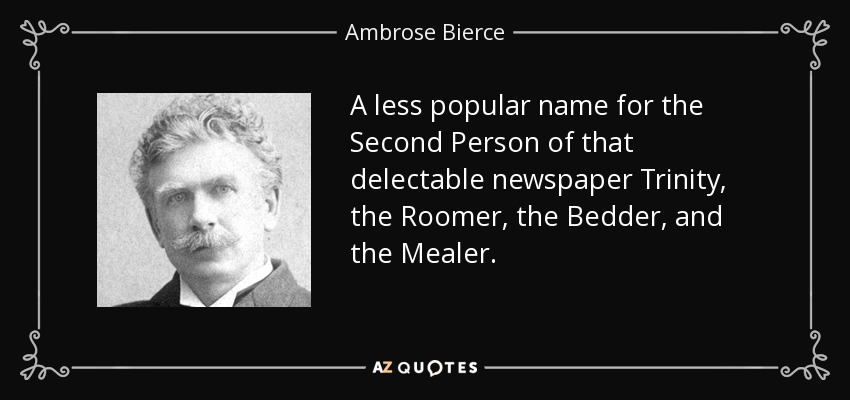A less popular name for the Second Person of that delectable newspaper Trinity, the Roomer, the Bedder, and the Mealer. - Ambrose Bierce