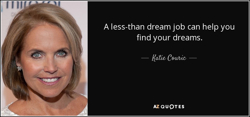 A less-than dream job can help you find your dreams. - Katie Couric