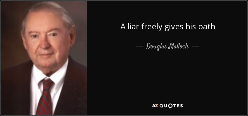 A liar freely gives his oath - Douglas Malloch