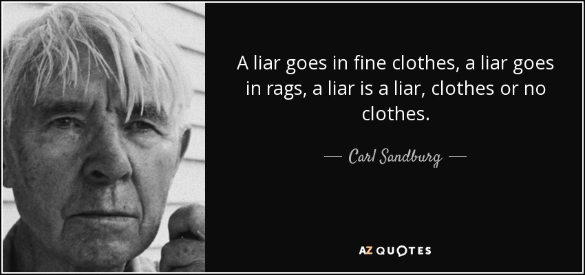 A liar goes in fine clothes, a liar goes in rags, a liar is a liar, clothes or no clothes. - Carl Sandburg