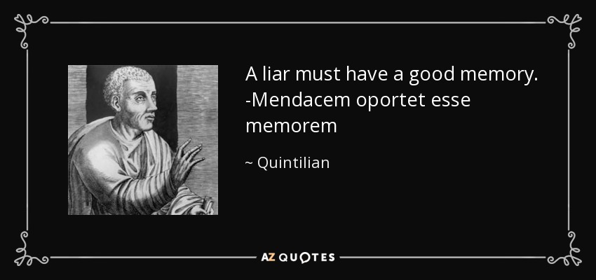 A liar must have a good memory. -Mendacem oportet esse memorem - Quintilian