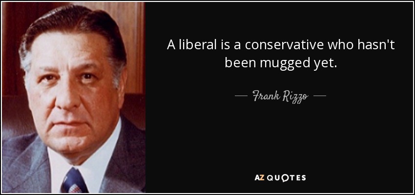 A liberal is a conservative who hasn't been mugged yet. - Frank Rizzo