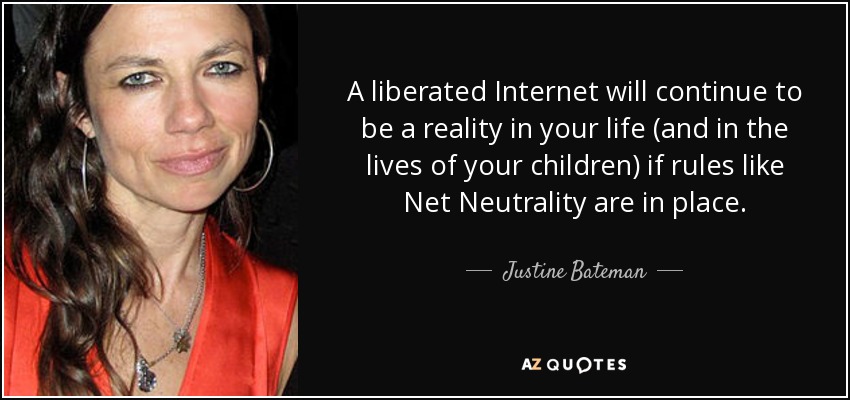 A liberated Internet will continue to be a reality in your life (and in the lives of your children) if rules like Net Neutrality are in place. - Justine Bateman