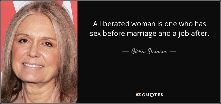 A liberated woman is one who has sex before marriage and a job after. - Gloria Steinem