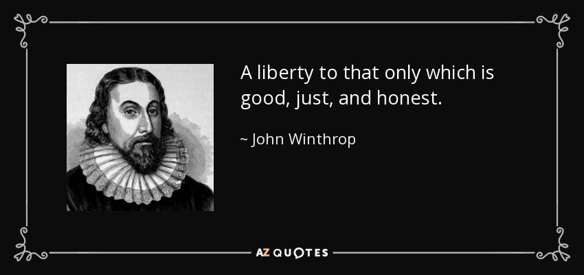 A liberty to that only which is good, just, and honest. - John Winthrop