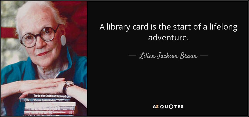 A library card is the start of a lifelong adventure. - Lilian Jackson Braun